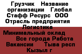 Грузчик › Название организации ­ Глобал Стафф Ресурс, ООО › Отрасль предприятия ­ Логистика › Минимальный оклад ­ 25 000 - Все города Работа » Вакансии   . Тыва респ.,Кызыл г.